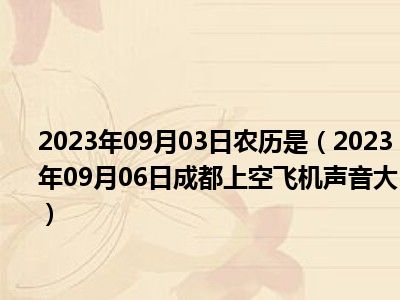 2023年09月03日农历是（2023年09月06日成都上空飞机声音大）