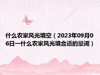 什么农家风光填空（2023年09月06日一什么农家风光填合适的量词）