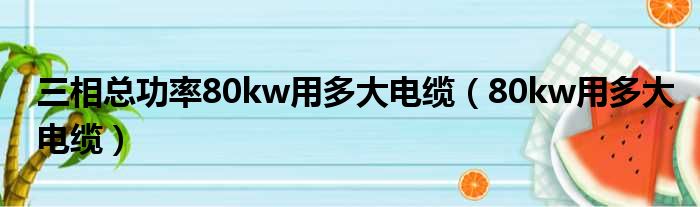 三相总功率80kw用多大电缆（80kw用多大电缆）