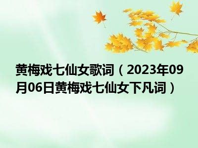 黄梅戏七仙女歌词（2023年09月06日黄梅戏七仙女下凡词）