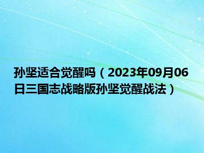 孙坚适合觉醒吗（2023年09月06日三国志战略版孙坚觉醒战法）