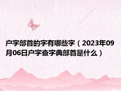 户字部首的字有哪些字（2023年09月06日户字查字典部首是什么）