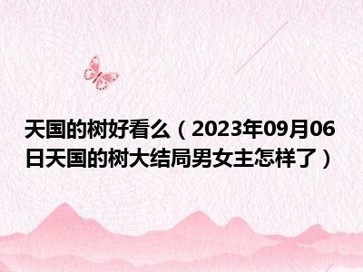 天国的树好看么（2023年09月06日天国的树大结局男女主怎样了）