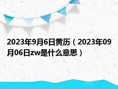 2023年9月6日黄历（2023年09月06日zw是什么意思）