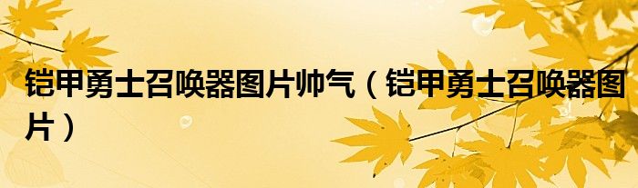  铠甲勇士召唤器图片帅气（铠甲勇士召唤器图片）