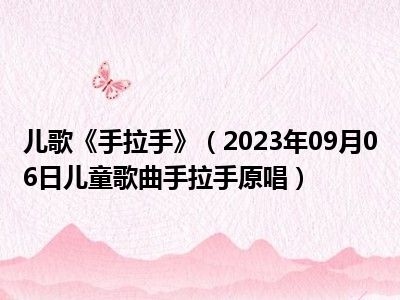 儿歌《手拉手》（2023年09月06日儿童歌曲手拉手原唱）