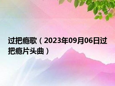 过把瘾歌（2023年09月06日过把瘾片头曲）