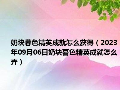 奶块暮色精英成就怎么获得（2023年09月06日奶块暮色精英成就怎么弄）