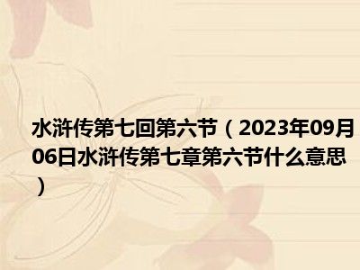 水浒传第七回第六节（2023年09月06日水浒传第七章第六节什么意思）