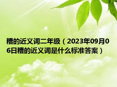 糟的近义词二年级（2023年09月06日糟的近义词是什么标准答案）