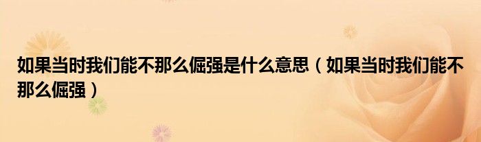  如果当时我们能不那么倔强是什么意思（如果当时我们能不那么倔强）