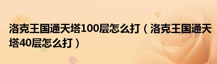  洛克王国通天塔100层怎么打（洛克王国通天塔40层怎么打）