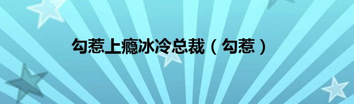  勾惹上瘾冰冷总裁（勾惹）