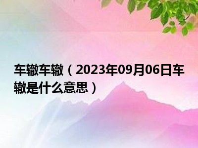 车辙车辙（2023年09月06日车辙是什么意思）