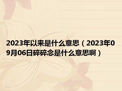 2023年以来是什么意思（2023年09月06日碎碎念是什么意思啊）