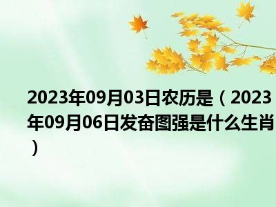 2023年09月03日农历是（2023年09月06日发奋图强是什么生肖）