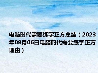 电脑时代需要练字正方总结（2023年09月06日电脑时代需要练字正方理由）