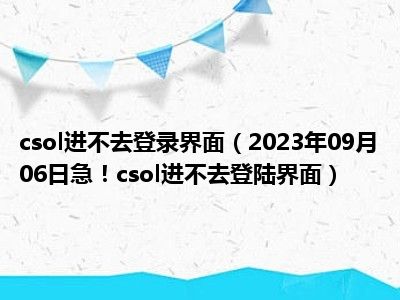 csol进不去登录界面（2023年09月06日急！csol进不去登陆界面）