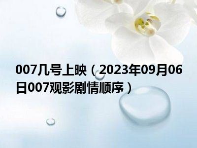 007几号上映（2023年09月06日007观影剧情顺序）