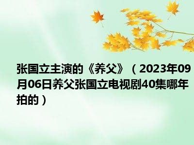 张国立主演的《养父》（2023年09月06日养父张国立电视剧40集哪年拍的）