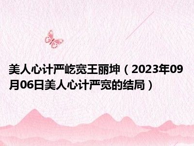 美人心计严屹宽王丽坤（2023年09月06日美人心计严宽的结局）