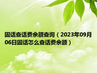 固话查话费余额查询（2023年09月06日固话怎么查话费余额）