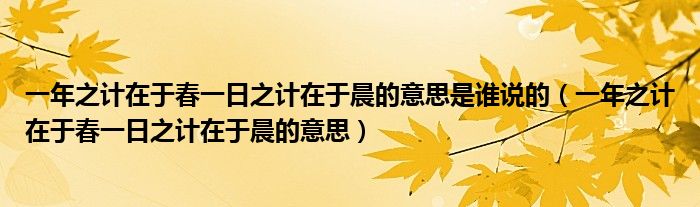  一年之计在于春一日之计在于晨的意思是谁说的（一年之计在于春一日之计在于晨的意思）