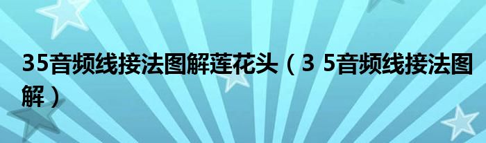  35音频线接法图解莲花头（3 5音频线接法图解）