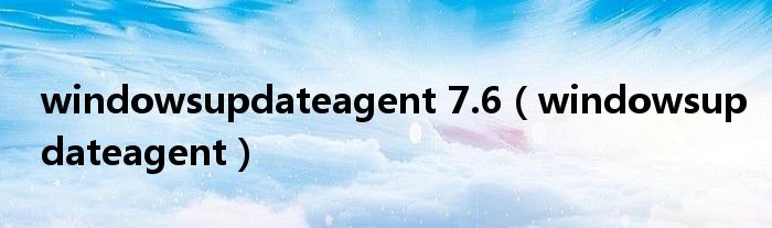  windowsupdateagent 7.6（windowsupdateagent）