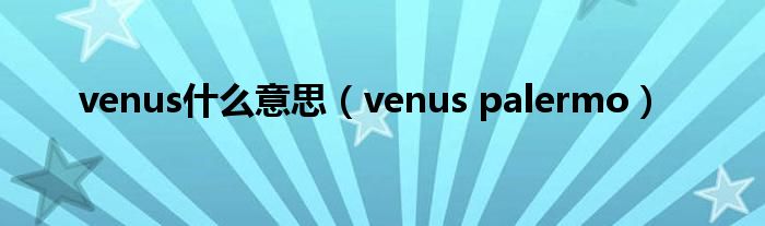  venus什么意思（venus palermo）