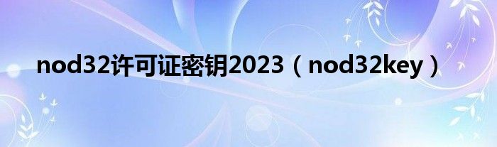  nod32许可证密钥2023（nod32key）