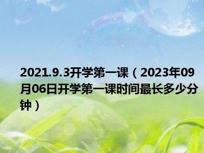 2021.9.3开学第一课（2023年09月06日开学第一课时间最长多少分钟）