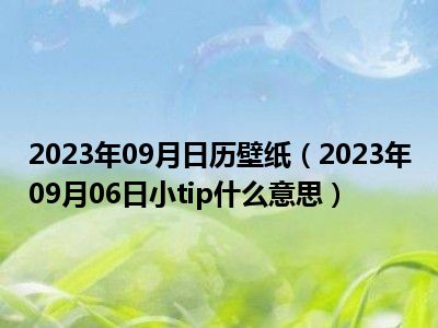 2023年09月日历壁纸（2023年09月06日小tip什么意思）