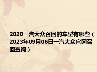 2020一汽大众召回的车型有哪些（2023年09月06日一汽大众官网召回查询）