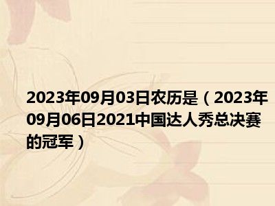 2023年09月03日农历是（2023年09月06日2021中国达人秀总决赛的冠军）