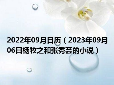 2022年09月日历（2023年09月06日杨牧之和张秀芸的小说）
