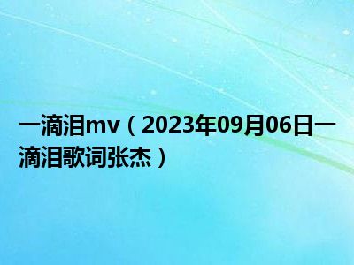 一滴泪mv（2023年09月06日一滴泪歌词张杰）