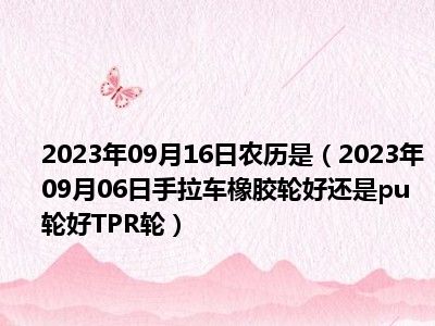 2023年09月16日农历是（2023年09月06日手拉车橡胶轮好还是pu轮好TPR轮）