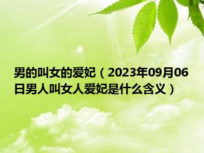 男的叫女的爱妃（2023年09月06日男人叫女人爱妃是什么含义）