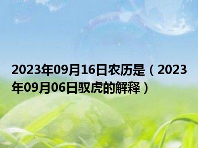 2023年09月16日农历是（2023年09月06日驭虎的解释）