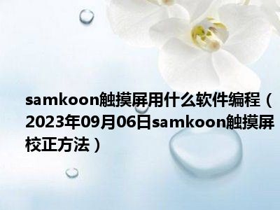 samkoon触摸屏用什么软件编程（2023年09月06日samkoon触摸屏校正方法）