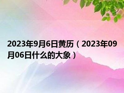 2023年9月6日黄历（2023年09月06日什么的大象）