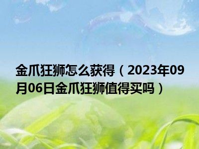 金爪狂狮怎么获得（2023年09月06日金爪狂狮值得买吗）