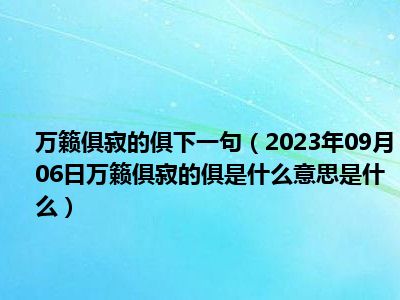 万籁俱寂的俱下一句（2023年09月06日万籁俱寂的俱是什么意思是什么）