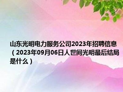 山东光明电力服务公司2023年招聘信息（2023年09月06日人世间光明最后结局是什么）