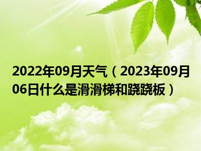 2022年09月天气（2023年09月06日什么是滑滑梯和跷跷板）