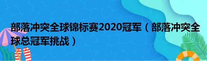 部落冲突全球锦标赛2020冠军（部落冲突全球总冠军挑战）