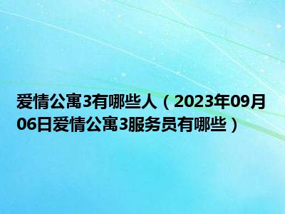 爱情公寓3有哪些人（2023年09月06日爱情公寓3服务员有哪些）