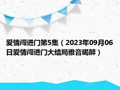 爱情闯进门第5集（2023年09月06日爱情闯进门大结局雅音喝醉）