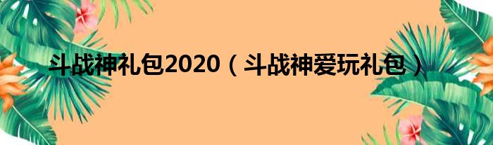 斗战神礼包2020（斗战神爱玩礼包）